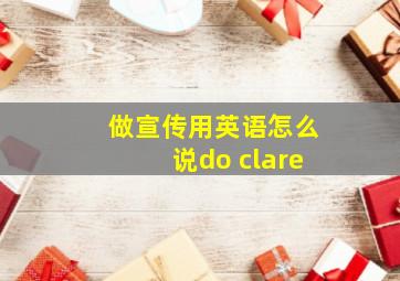 做宣传用英语怎么说do clare